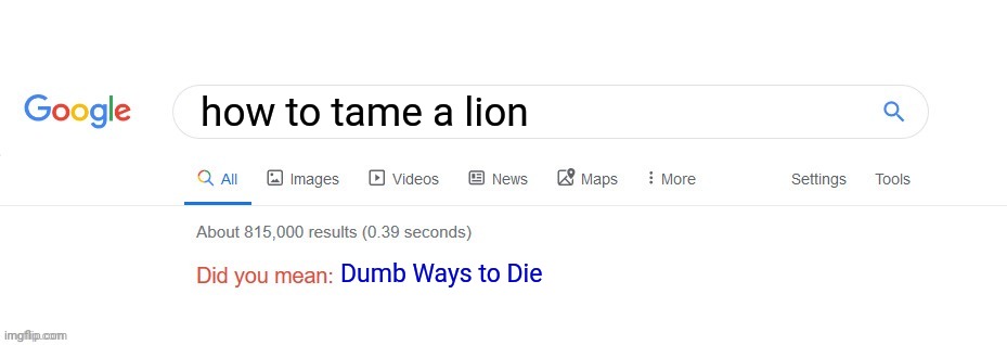 Did you mean? | how to tame a lion; Dumb Ways to Die | image tagged in did you mean | made w/ Imgflip meme maker