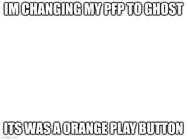 HOLLOW KNIGHT? | IM CHANGING MY PFP TO GHOST; ITS WAS A ORANGE PLAY BUTTON | made w/ Imgflip meme maker