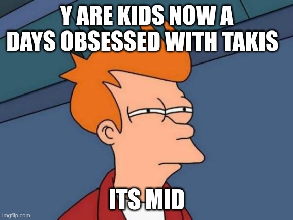 m | Y ARE KIDS NOW A DAYS OBSESSED WITH TAKIS; ITS MID | image tagged in memes,futurama fry,m | made w/ Imgflip meme maker