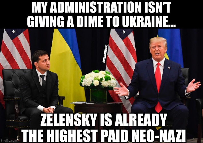 MY ADMINISTRATION ISN’T GIVING A DIME TO UKRAINE…; @CALJFREEMAN1; ZELENSKY IS ALREADY THE HIGHEST PAID NEO-NAZI | image tagged in ukraine,maga,vladimir putin,republicans,donald trump,neo-nazis | made w/ Imgflip meme maker