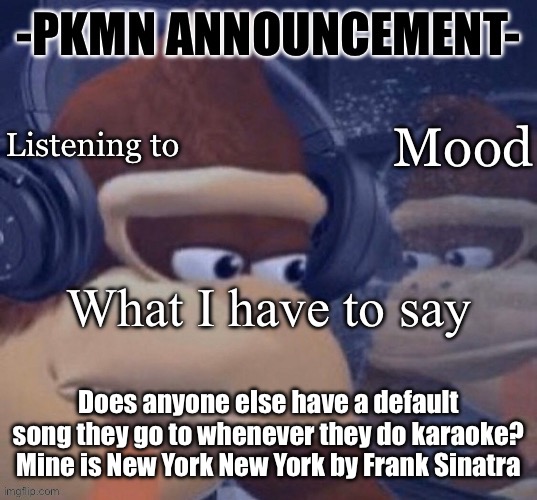PKMN announcement | Does anyone else have a default song they go to whenever they do karaoke? Mine is New York New York by Frank Sinatra | image tagged in pkmn announcement | made w/ Imgflip meme maker