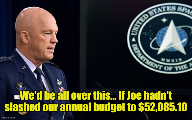 space force general | We'd be all over this... If Joe hadn't slashed our annual budget to $52,085.10 | image tagged in space force general | made w/ Imgflip meme maker