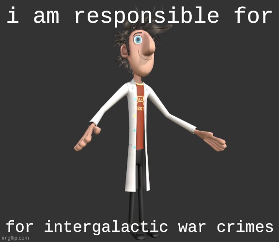 flint lockwood A-pose | i am responsible for; for intergalactic war crimes | image tagged in flint lockwood a-pose | made w/ Imgflip meme maker