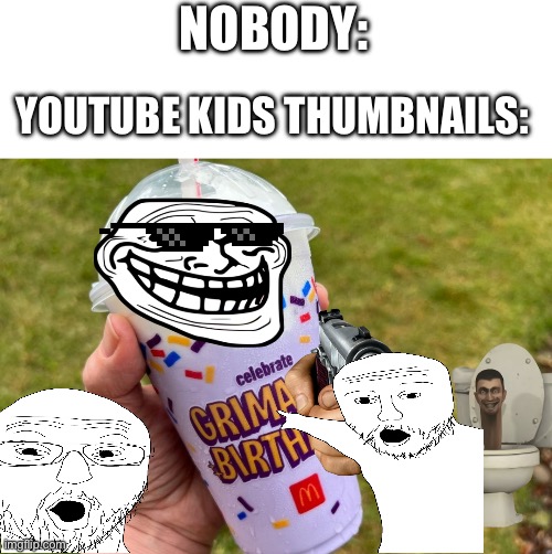 It’s kind of crazy how cringe they can get | NOBODY:; YOUTUBE KIDS THUMBNAILS: | image tagged in youtube kids,oh wow are you actually reading these tags | made w/ Imgflip meme maker