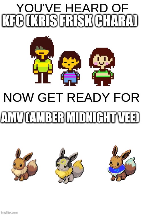 You've heard of ______ | KFC (KRIS FRISK CHARA); AMV (AMBER MIDNIGHT VEE) | image tagged in you've heard of ______ | made w/ Imgflip meme maker