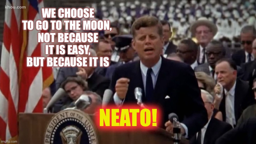 JFK knew how to relate to younger generations | WE CHOOSE TO GO TO THE MOON, 
NOT BECAUSE IT IS EASY, BUT BECAUSE IT IS; NEATO! | image tagged in jfk | made w/ Imgflip meme maker