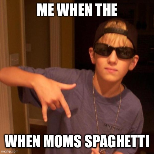 Me when the | ME WHEN THE; WHEN MOMS SPAGHETTI | image tagged in rapper nick | made w/ Imgflip meme maker