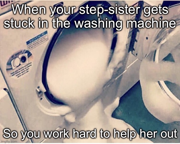 Rizz your step-sister | When your step-sister gets stuck in the washing machine So you work hard to help her out | image tagged in washing machine jizz,step-sister,sister,alabama | made w/ Imgflip meme maker