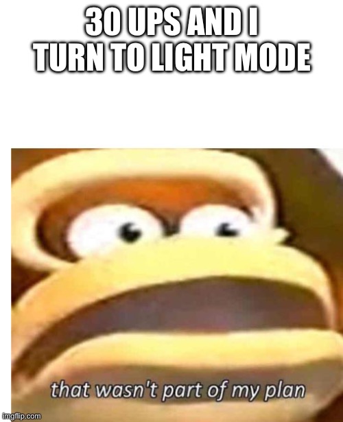 That wasn't part of my plan | 30 UPS AND I TURN TO LIGHT MODE | image tagged in that wasn't part of my plan | made w/ Imgflip meme maker