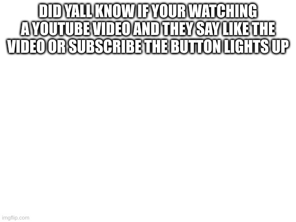 :) | DID YALL KNOW IF YOUR WATCHING A YOUTUBE VIDEO AND THEY SAY LIKE THE VIDEO OR SUBSCRIBE THE BUTTON LIGHTS UP | image tagged in m | made w/ Imgflip meme maker