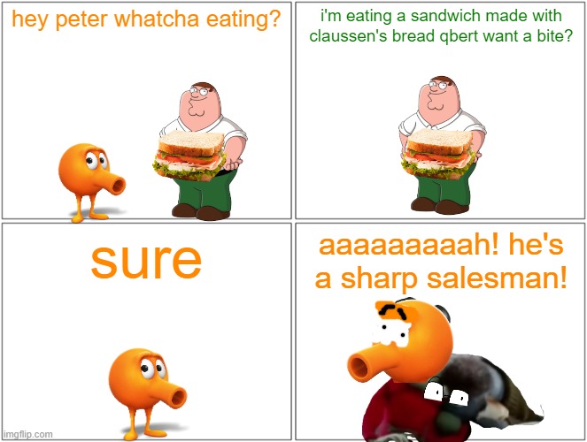 peter bites qbert | hey peter whatcha eating? i'm eating a sandwich made with claussen's bread qbert want a bite? sure; aaaaaaaaah! he's a sharp salesman! | image tagged in memes,blank comic panel 2x2,qbert,peter griffin,references,family guy | made w/ Imgflip meme maker