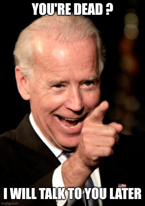Smilin Biden Meme | YOU'RE DEAD ? I WILL TALK TO YOU LATER | image tagged in memes,smilin biden | made w/ Imgflip meme maker