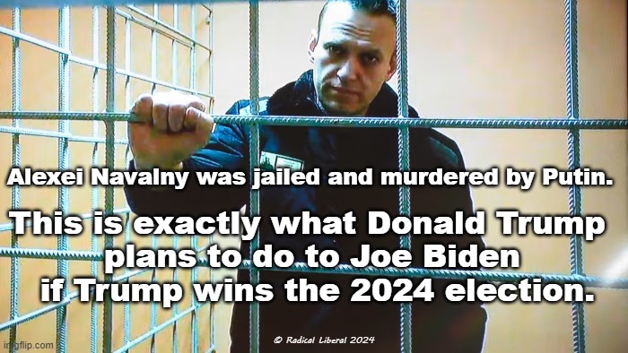Murder is Murder | Alexei Navalny was jailed and murdered by Putin. This is exactly what Donald Trump 
plans to do to Joe Biden
 if Trump wins the 2024 election. © Radical Liberal 2024 | image tagged in navalny,putin,trump,biden,murder,authoritarians | made w/ Imgflip meme maker
