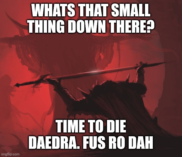 Dragonborn and a Dardra | WHATS THAT SMALL THING DOWN THERE? TIME TO DIE DAEDRA. FUS RO DAH | image tagged in dragonborn,skyrim | made w/ Imgflip meme maker