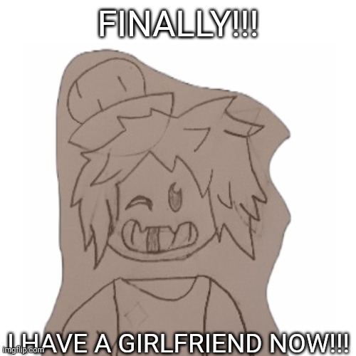 Ove: or at least I think. | FINALLY!!! I HAVE A GIRLFRIEND NOW!!! | made w/ Imgflip meme maker