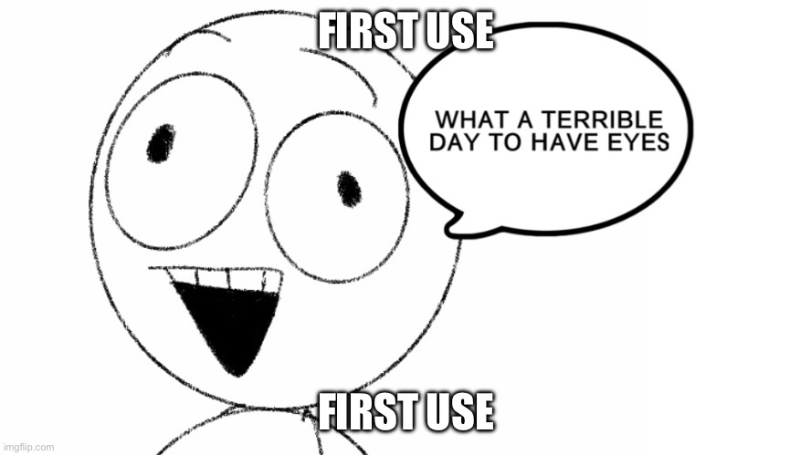 Terrible Day To Have Eyes | FIRST USE; FIRST USE | image tagged in terrible day to have eyes | made w/ Imgflip meme maker