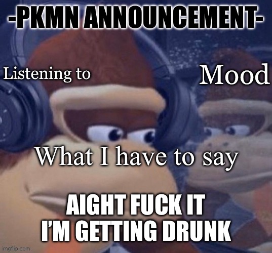Just feel like it right about now | AIGHT FUCK IT

I’M GETTING DRUNK | image tagged in pkmn announcement | made w/ Imgflip meme maker