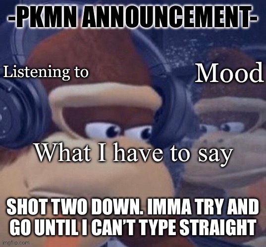 PKMN announcement | SHOT TWO DOWN. IMMA TRY AND GO UNTIL I CAN’T TYPE STRAIGHT | image tagged in pkmn announcement | made w/ Imgflip meme maker