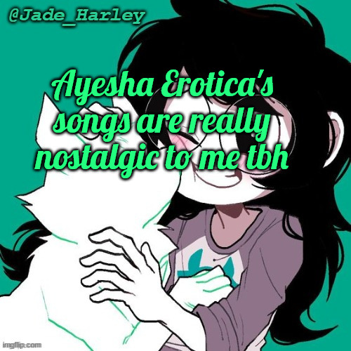 and now im fucking listening to cupcakke | Ayesha Erotica's songs are really nostalgic to me tbh | image tagged in jade temp thx ms lalonde | made w/ Imgflip meme maker