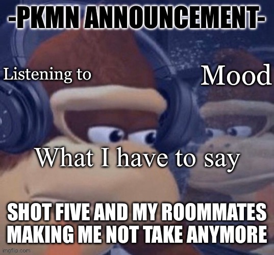 Might be a little drunk now | SHOT FIVE AND MY ROOMMATES MAKING ME NOT TAKE ANYMORE | image tagged in pkmn announcement | made w/ Imgflip meme maker