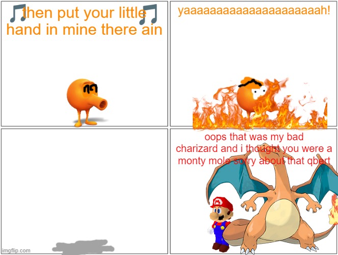qbert on fire | then put your little hand in mine there ain; yaaaaaaaaaaaaaaaaaaaaah! oops that was my bad charizard and i thought you were a monty mole sorry about that qbert | image tagged in memes,blank comic panel 2x2,qbert,mario,pokemon,running gag | made w/ Imgflip meme maker