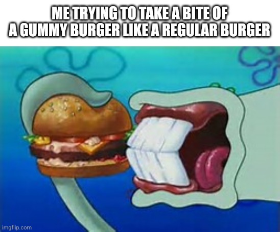 Squidward Bite | ME TRYING TO TAKE A BITE OF A GUMMY BURGER LIKE A REGULAR BURGER | image tagged in squidward bite | made w/ Imgflip meme maker