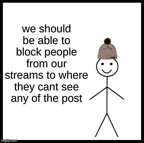 m | we should be able to block people from our streams to where they cant see any of the post | image tagged in memes,be like bill,m | made w/ Imgflip meme maker