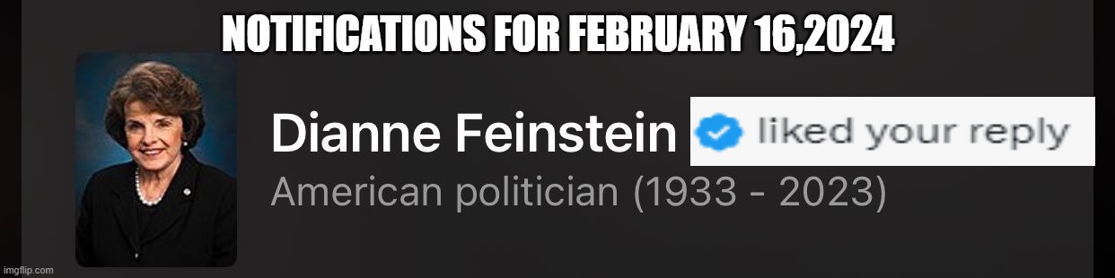 Did Not Finish but still planning on voting | NOTIFICATIONS FOR FEBRUARY 16,2024 | image tagged in dianne feinstein,dnc,voter fraud,i see dead people,joe biden,dementia | made w/ Imgflip meme maker
