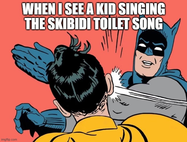 batman hits robin | WHEN I SEE A KID SINGING THE SKIBIDI TOILET SONG | image tagged in batman hits robin | made w/ Imgflip meme maker