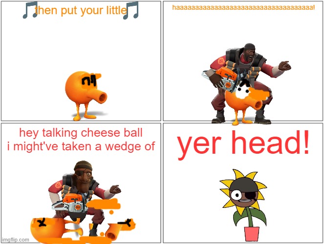 demoman uses a chainsaw on qbert | then put your little; haaaaaaaaaaaaaaaaaaaaaaaaaaaaaaaaaaaa! hey talking cheese ball i might've taken a wedge of; yer head! | image tagged in memes,blank comic panel 2x2,demoman,qbert,running gag,tf2 | made w/ Imgflip meme maker