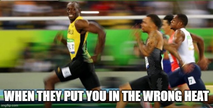 When they put you in the wrong heat | WHEN THEY PUT YOU IN THE WRONG HEAT | image tagged in usain bolt smile | made w/ Imgflip meme maker
