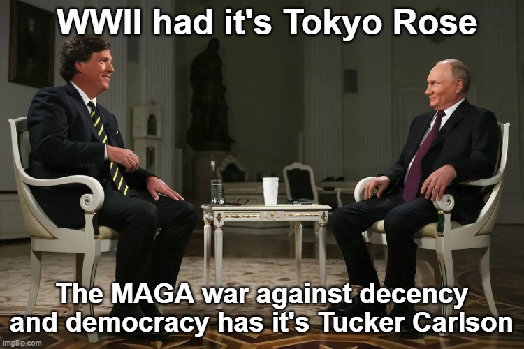 Tucker is Chief Propagandist | WWII had it's Tokyo Rose; The MAGA war against decency and democracy has it's Tucker Carlson | image tagged in sounds like communist propaganda,tucker carlson,confused tucker carlson,maga,putin,vladimir putin | made w/ Imgflip meme maker