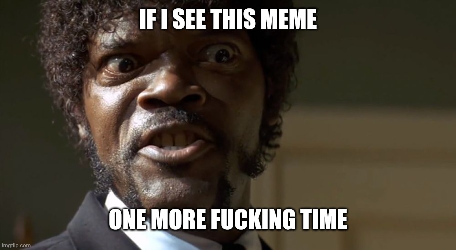  Samuel L Jackson say one more time  | IF I SEE THIS MEME ONE MORE FUCKING TIME | image tagged in samuel l jackson say one more time | made w/ Imgflip meme maker