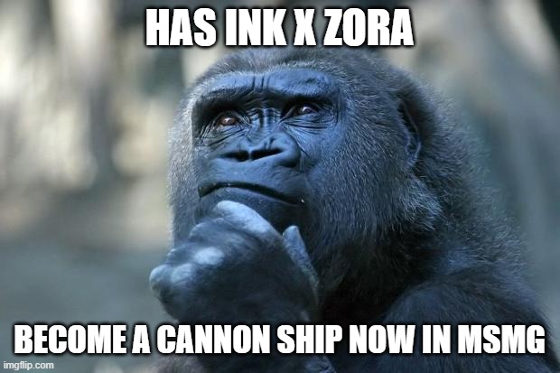 Deep Thoughts | HAS INK X ZORA; BECOME A CANNON SHIP NOW IN MSMG | image tagged in deep thoughts | made w/ Imgflip meme maker