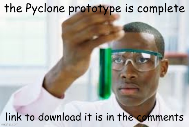 idk if it works or not, but try it if you want (only supports Windows) | the Pyclone prototype is complete; link to download it is in the comments | image tagged in finally | made w/ Imgflip meme maker