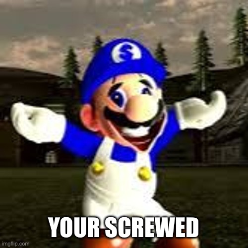 your screwed | YOUR SCREWED | image tagged in your screwed | made w/ Imgflip meme maker