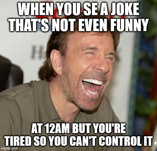 Chuck Norris Laughing Meme | WHEN YOU SE A JOKE THAT'S NOT EVEN FUNNY; AT 12AM BUT YOU'RE TIRED SO YOU CAN'T CONTROL IT | image tagged in memes,chuck norris laughing,chuck norris | made w/ Imgflip meme maker