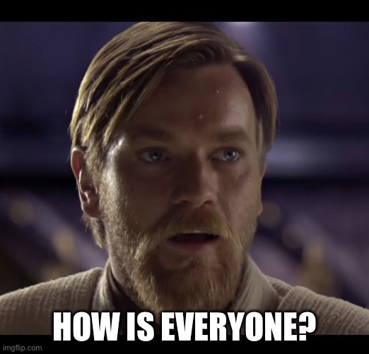 Hello there | HOW IS EVERYONE? | image tagged in hello there | made w/ Imgflip meme maker