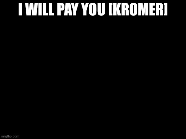 I WILL PAY YOU [KROMER] | made w/ Imgflip meme maker
