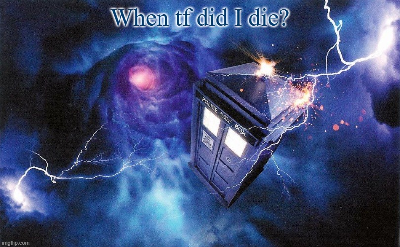 The_Doctor's Template | When tf did I die? | image tagged in the_doctor's template | made w/ Imgflip meme maker