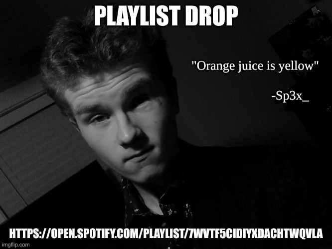 Sp3x_ famous quote | PLAYLIST DROP; HTTPS://OPEN.SPOTIFY.COM/PLAYLIST/7WVTF5CIDIYXDACHTWQVLA | image tagged in sp3x_ famous quote | made w/ Imgflip meme maker