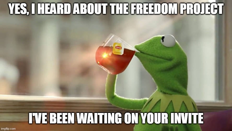 Kermit for Freedom | YES, I HEARD ABOUT THE FREEDOM PROJECT; I'VE BEEN WAITING ON YOUR INVITE | image tagged in freedom | made w/ Imgflip meme maker