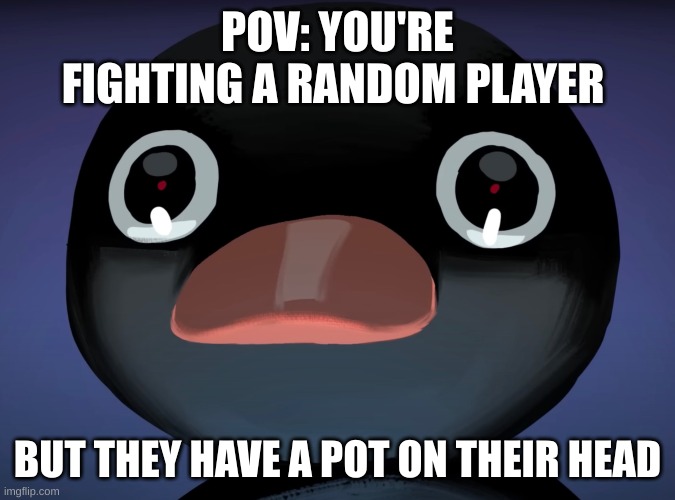 pov of malenia blade of miquella | POV: YOU'RE FIGHTING A RANDOM PLAYER; BUT THEY HAVE A POT ON THEIR HEAD | image tagged in pingu stare | made w/ Imgflip meme maker