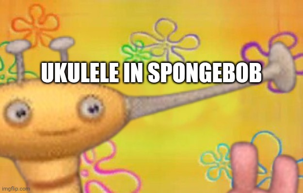 100% canon not clickbait | UKULELE IN SPONGEBOB | image tagged in yuh | made w/ Imgflip meme maker