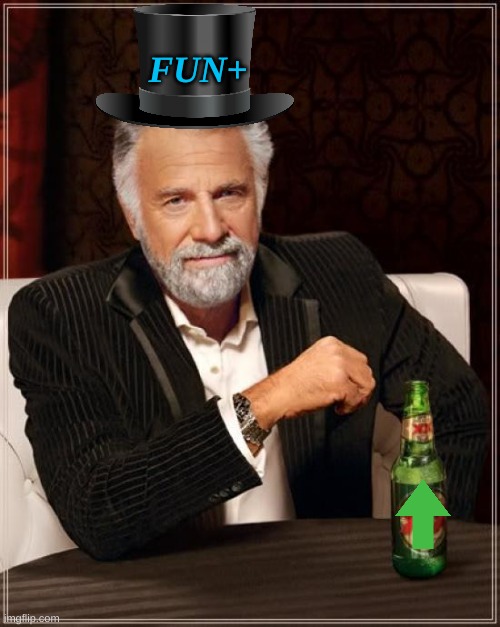 Fun+ | FUN+ | image tagged in memes,the most interesting man in the world,m | made w/ Imgflip meme maker