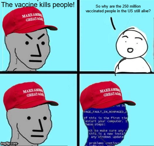 Literally two google searches can disprove a large conspiracy theory. | The vaccine kills people! So why are the 250 million vaccinated people in the US still alive? | image tagged in angry maga npc page fault error | made w/ Imgflip meme maker