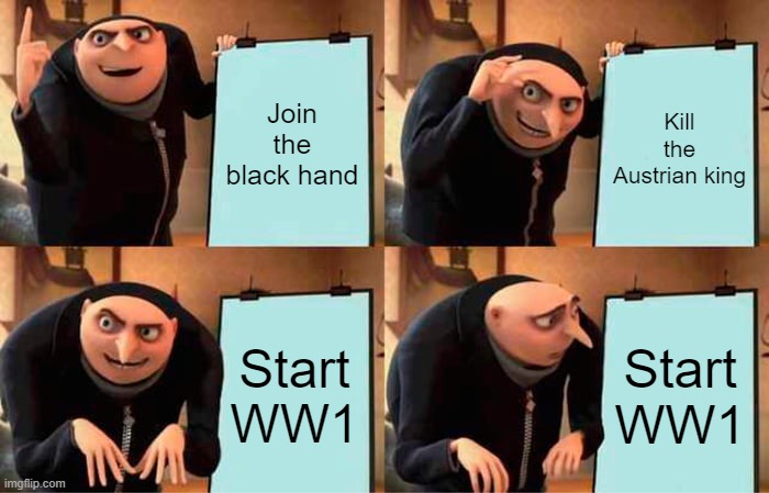 Gru's Plan Meme | Join the black hand; Kill the Austrian king; Start WW1; Start WW1 | image tagged in memes,gru's plan | made w/ Imgflip meme maker