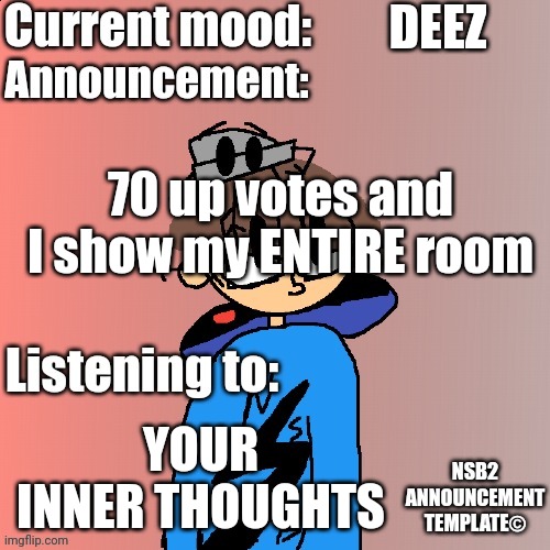NSB Annoucement (retired :( ) | DEEZ; 70 up votes and I show my ENTIRE room; YOUR INNER THOUGHTS | image tagged in nsb annoucement | made w/ Imgflip meme maker