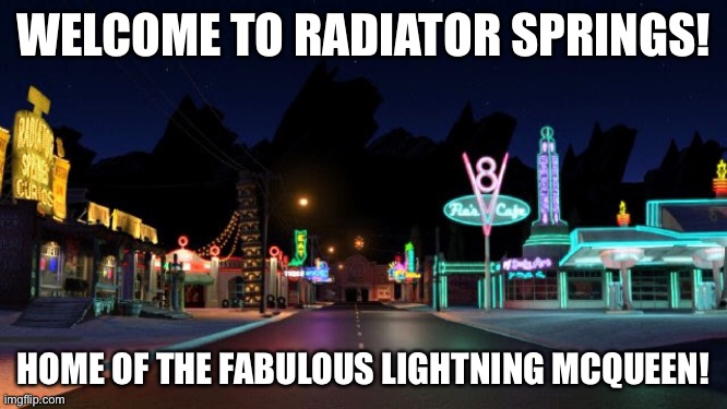 Radiator Springs Wallpaper | WELCOME TO RADIATOR SPRINGS! HOME OF THE FABULOUS LIGHTNING MCQUEEN! | image tagged in radiator springs wallpaper,radiator springs,cars | made w/ Imgflip meme maker