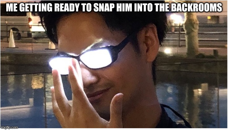 Guy with glowing glasses | ME GETTING READY TO SNAP HIM INTO THE BACKROOMS | image tagged in guy with glowing glasses | made w/ Imgflip meme maker